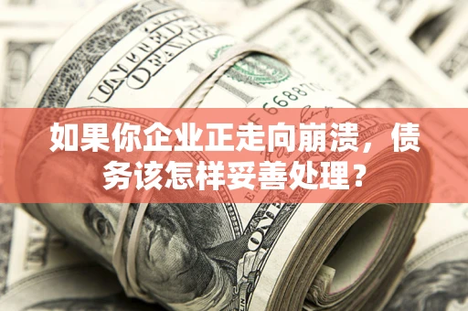 武汉如果你企业正走向崩溃，债务该怎样妥善处理？