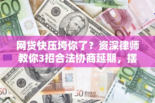 武汉网贷快压垮你了？资深律师教你3招合法协商延期，摆脱暴力催收！