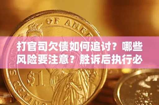 武汉打官司欠债如何追讨？哪些风险要注意？胜诉后执行必看！