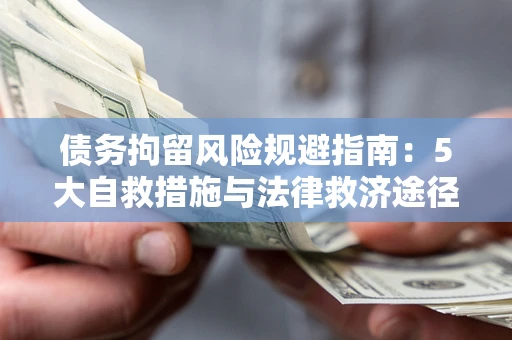 武汉债务拘留风险规避指南：5大自救措施与法律救济途径