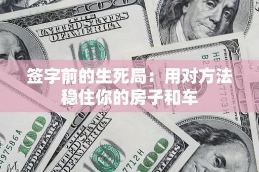 武汉签字前的生死局：用对方法稳住你的房子和车