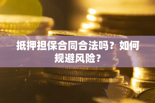 武汉抵押担保合同合法吗？如何规避风险？