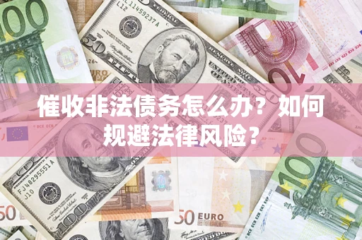 武汉催收非法债务怎么办？如何规避法律风险？