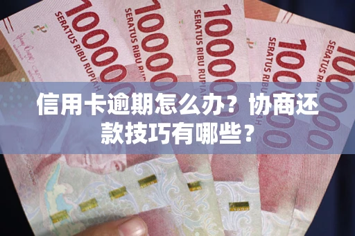 武汉信用卡逾期怎么办？协商还款技巧有哪些？