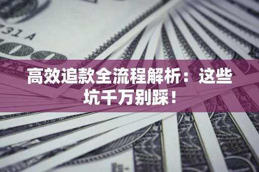 武汉高效追款全流程解析：这些坑千万别踩！