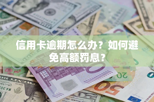 武汉信用卡逾期怎么办？如何避免高额罚息？