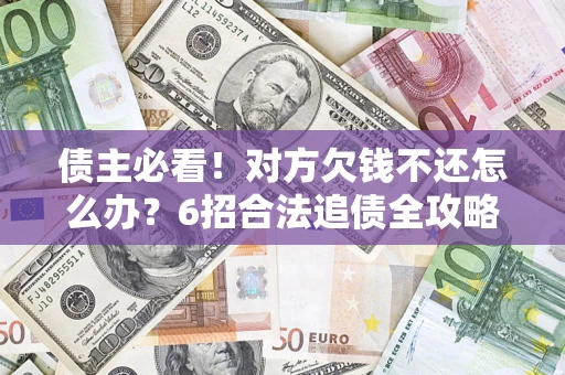 武汉债主必看！对方欠钱不还怎么办？6招合法追债全攻略
