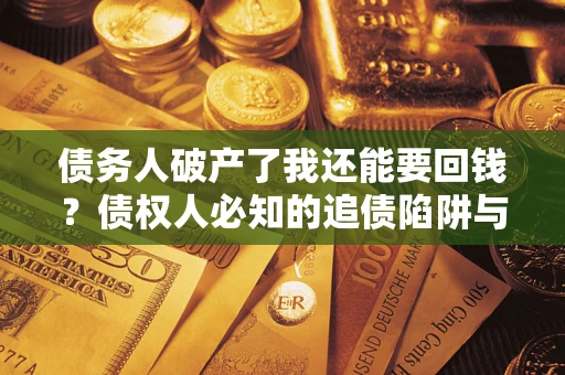 武汉债务人破产了我还能要回钱？债权人必知的追债陷阱与破局之道