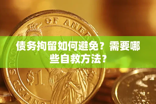 武汉债务拘留如何避免？需要哪些自救方法？