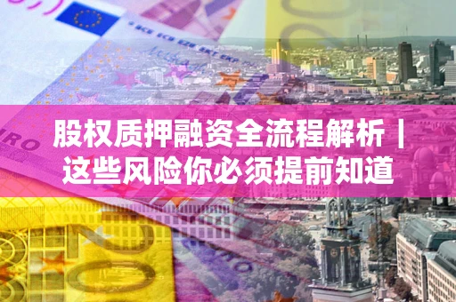 武汉股权质押融资全流程解析｜这些风险你必须提前知道