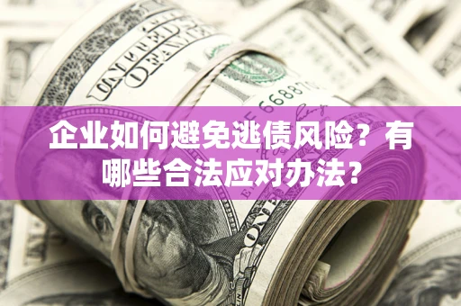 武汉企业如何避免逃债风险？有哪些合法应对办法？