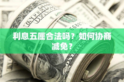 武汉利息五厘合法吗？如何协商减免？