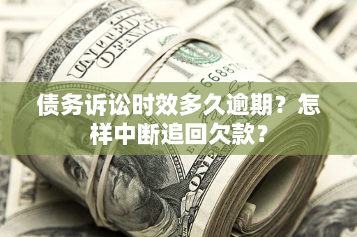 武汉债务诉讼时效多久逾期？怎样中断追回欠款？
