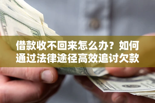 武汉借款收不回来怎么办?如何通过法律途径高效追讨欠款? 武汉借款收不回来怎么办?如何通过法律途径高效追讨欠款?