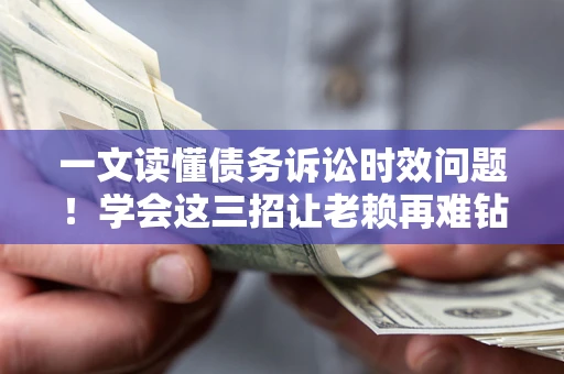 武汉一文读懂债务诉讼时效问题！学会这三招让老赖再难钻空子