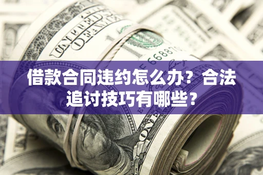 武汉借款合同违约怎么办？合法追讨技巧有哪些？