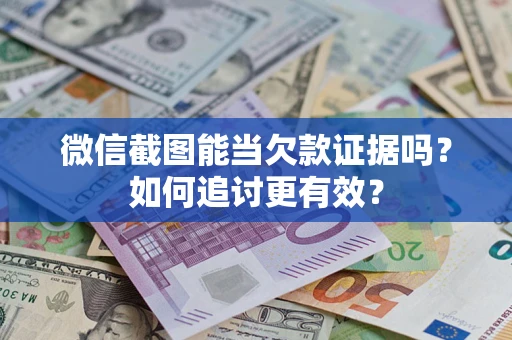 武汉微信截图能当欠款证据吗？如何追讨更有效？