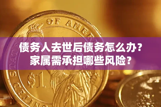 武汉债务人去世后债务怎么办？家属需承担哪些风险？