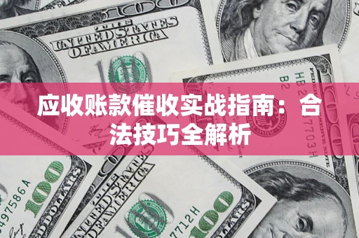 武汉应收账款催收实战指南：合法技巧全解析
