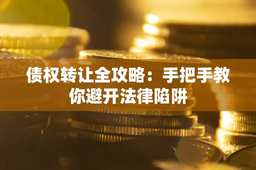 武汉债权转让全攻略：手把手教你避开法律陷阱