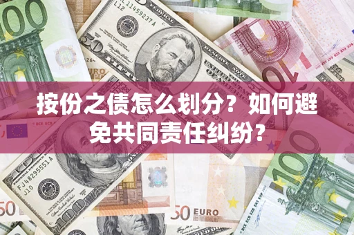 武汉按份之债怎么划分？如何避免共同责任纠纷？