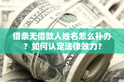 武汉借条无借款人姓名怎么补办？如何认定法律效力？