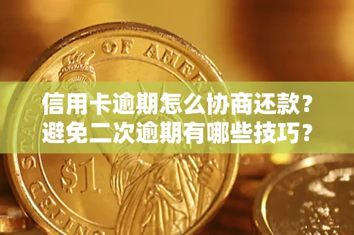 武汉信用卡逾期怎么协商还款？避免二次逾期有哪些技巧？