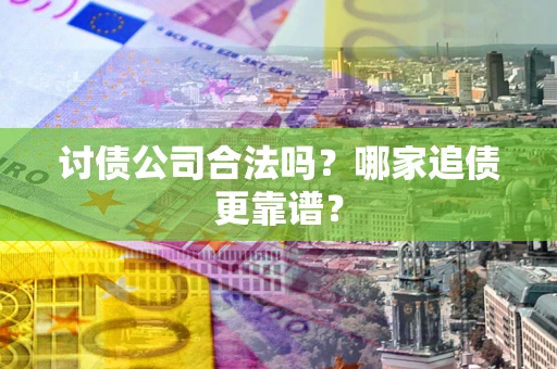 武汉讨债公司合法吗？哪家追债更靠谱？