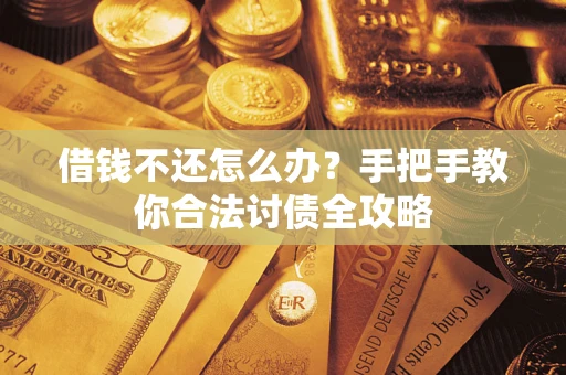 武汉借钱不还怎么办？手把手教你合法讨债全攻略
