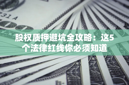武汉股权质押避坑全攻略：这5个法律红线你必须知道
