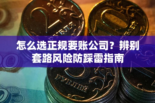 武汉怎么选正规要账公司？辨别套路风险防踩雷指南