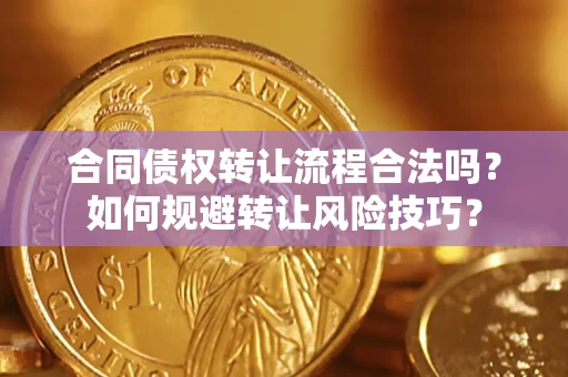 武汉合同债权转让流程合法吗？如何规避转让风险技巧？