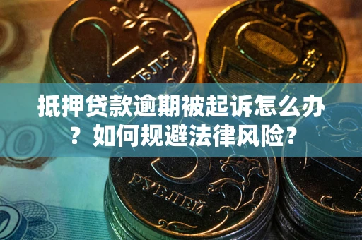 武汉抵押贷款逾期被起诉怎么办？如何规避法律风险？