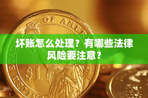 武汉坏账怎么处理？有哪些法律风险要注意？