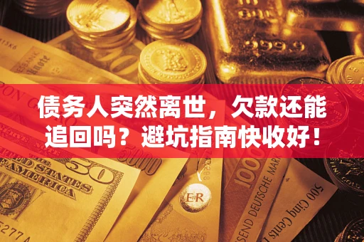 武汉债务人突然离世，欠款还能追回吗？避坑指南快收好！