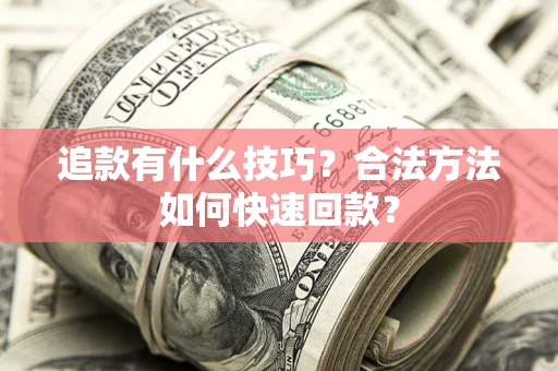 武汉追款有什么技巧？合法方法如何快速回款？