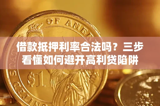 武汉借款抵押利率合法吗？三步看懂如何避开高利贷陷阱