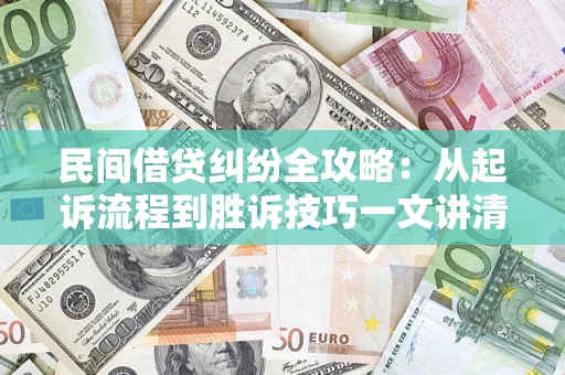 武汉民间借贷纠纷全攻略：从起诉流程到胜诉技巧一文讲清
