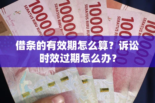 武汉借条的有效期怎么算？诉讼时效过期怎么办？