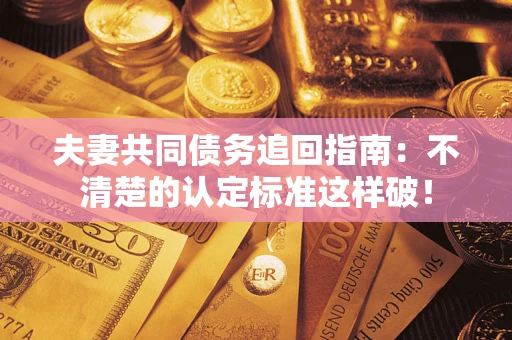 武汉夫妻共同债务追回指南：不清楚的认定标准这样破！