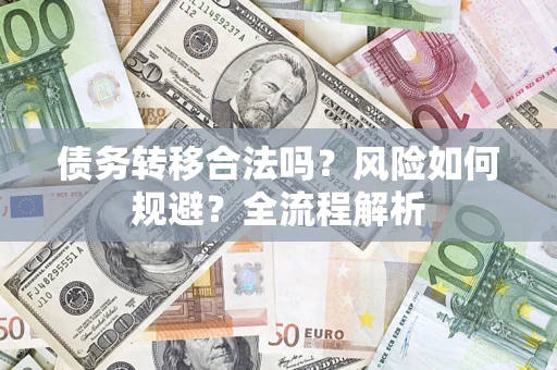武汉债务转移合法吗？风险如何规避？全流程解析