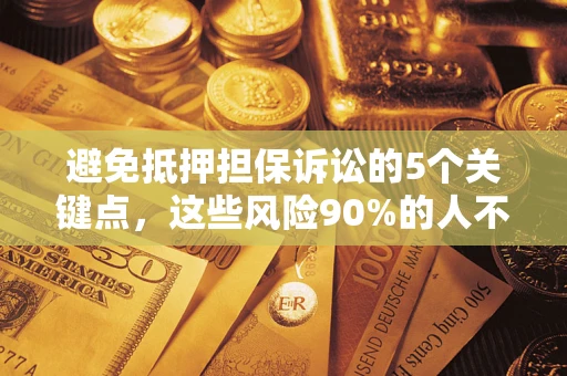 武汉避免抵押担保诉讼的5个关键点，这些风险90%的人不知道！