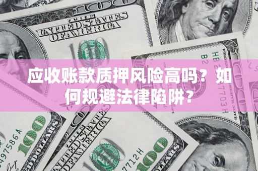 武汉应收账款质押风险高吗？如何规避法律陷阱？