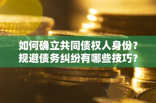 武汉如何确立共同债权人身份？规避债务纠纷有哪些技巧？