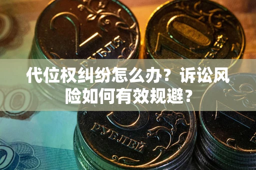 武汉代位权纠纷怎么办？诉讼风险如何有效规避？