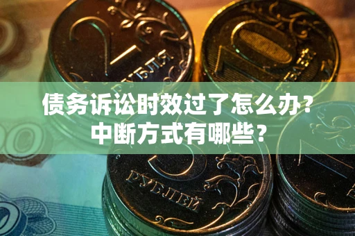 武汉债务诉讼时效过了怎么办？中断方式有哪些？
