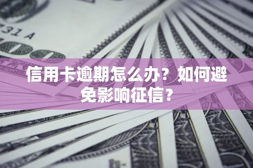 武汉信用卡逾期怎么办？如何避免影响征信？
