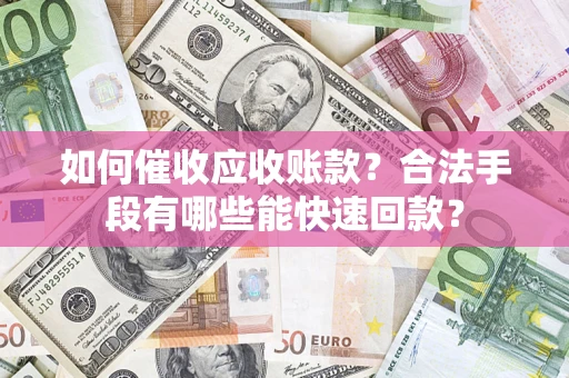 武汉如何催收应收账款？合法手段有哪些能快速回款？