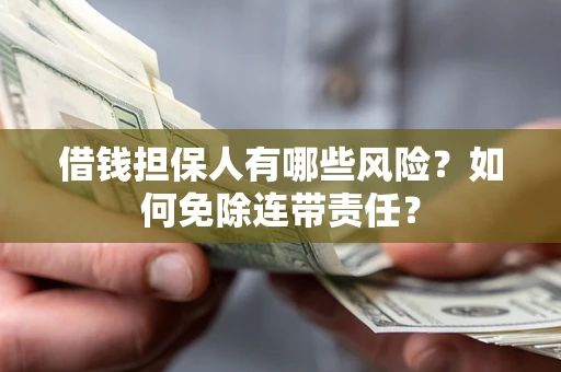 武汉借钱担保人有哪些风险？如何免除连带责任？