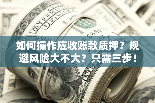 武汉如何操作应收账款质押？规避风险大不大？只需三步！